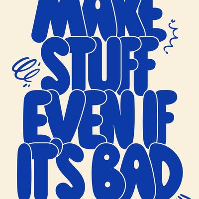 Make Stuff Even If It's Bad