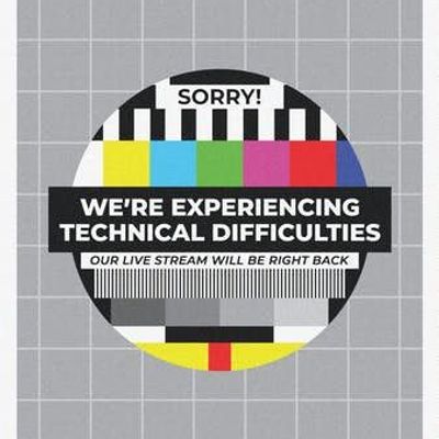 Sorry! Technical Difficulties